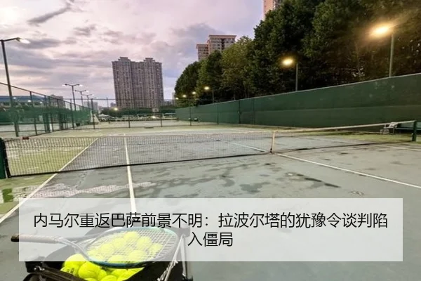 内马尔重返巴萨前景不明:拉波尔塔的犹豫令谈判陷入僵局