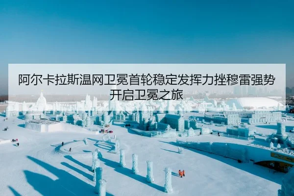 阿尔卡拉斯温网卫冕首轮稳定发挥力挫穆雷强势开启卫冕之旅