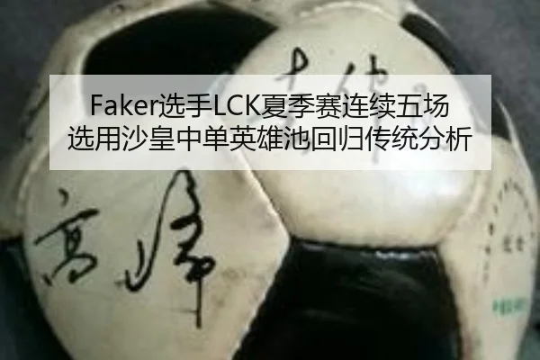 Faker选手LCK夏季赛连续五场选用沙皇中单英雄池回归传统分析